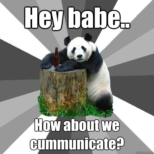 Hey babe.. How about we cummunicate?  Pickup-Line Panda