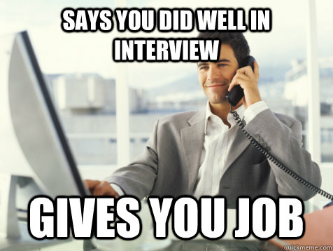 Says you did well in interview Gives you job - Says you did well in interview Gives you job  Good Guy Potential Employer