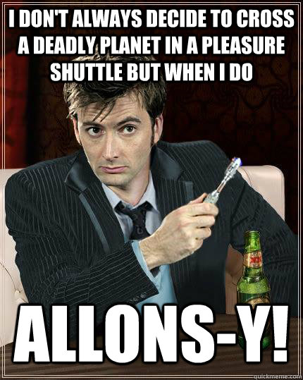I don't always decide to cross a deadly planet in a pleasure shuttle but when I do Allons-y! - I don't always decide to cross a deadly planet in a pleasure shuttle but when I do Allons-y!  Misc