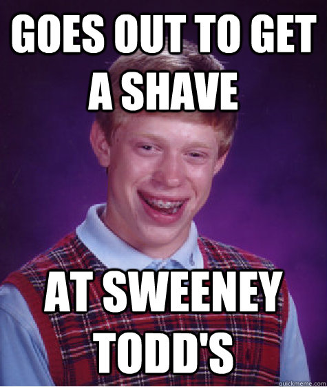 Goes out to get a shave At Sweeney Todd's - Goes out to get a shave At Sweeney Todd's  Misc