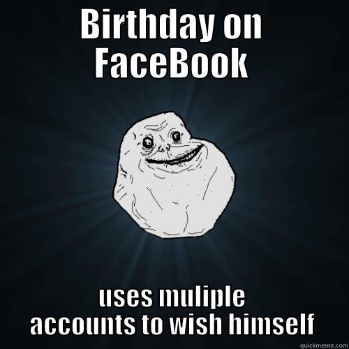 forever alone b-day - BIRTHDAY ON FACEBOOK USES MULIPLE ACCOUNTS TO WISH HIMSELF Forever Alone