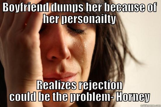 BOYFRIEND DUMPS HER BECAUSE OF HER PERSONAILTY REALIZES REJECTION COULD BE THE PROBLEM- HORNEY First World Problems