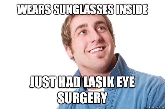 Wears sunglasses inside  Just had LASIK eye surgery - Wears sunglasses inside  Just had LASIK eye surgery  Misunderstood D-Bag