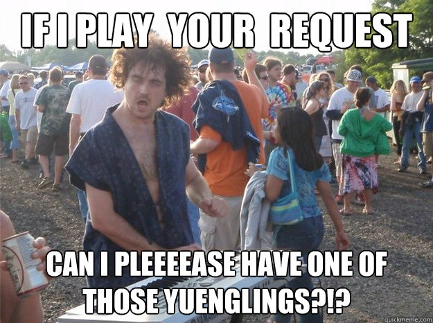 If I play  your  request can I pleeeease have one of those yuenglings?!?  
