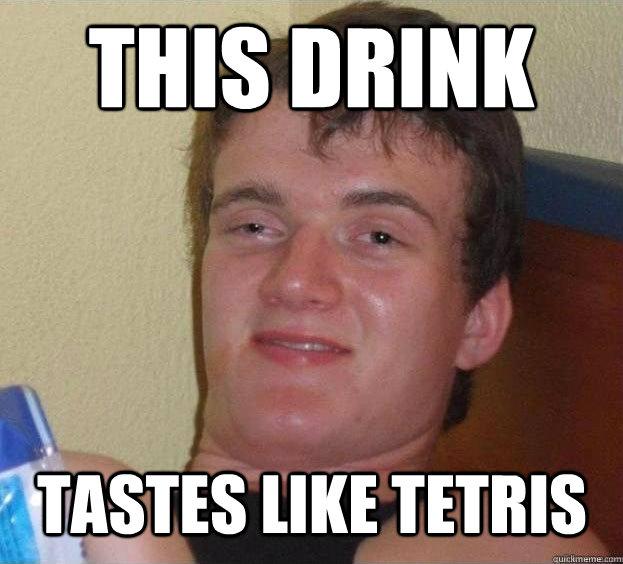 This drink tastes like tetris  - This drink tastes like tetris   The High Guy
