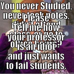 YOU NEVER STUDIED, NEVER TOOK NOTES, DIDN'T ATTEND CLASS, OR GO TO OFFICE HOURS? PLEASE TELL ME HOW YOUR PROFESSOR IS AN IDIOT AND JUST WANTS TO FAIL STUDENTS. Condescending Wonka