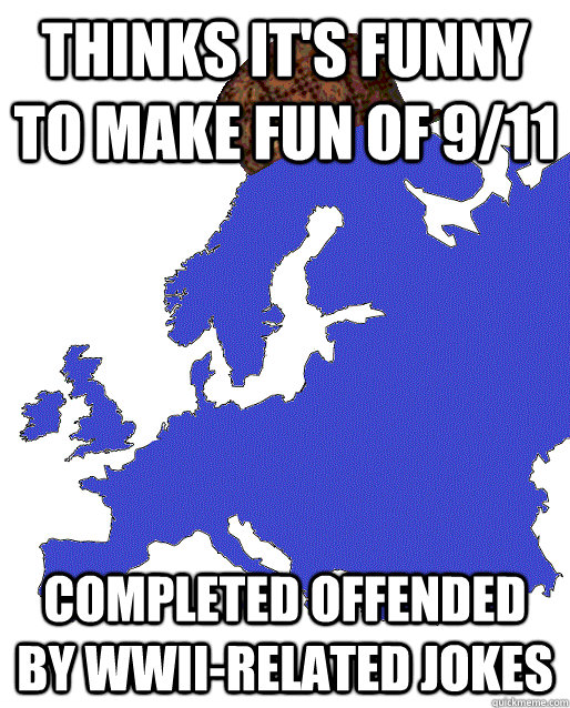 Thinks it's funny to make fun of 9/11 Completed offended by WWII-related jokes - Thinks it's funny to make fun of 9/11 Completed offended by WWII-related jokes  Scumbag Europe