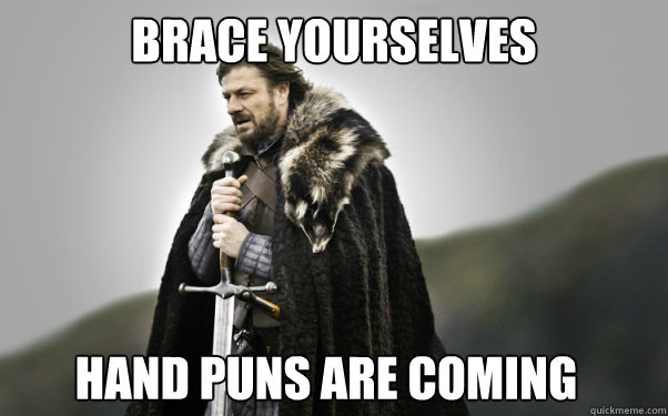 BRACE YOURSELVES hand puns are coming - BRACE YOURSELVES hand puns are coming  Ned Stark