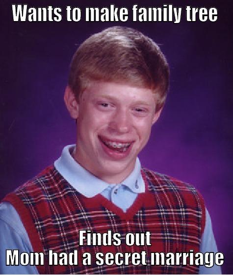 WANTS TO MAKE FAMILY TREE FINDS OUT MOM HAD A SECRET MARRIAGE Bad Luck Brian