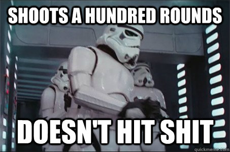 Shoots a hundred rounds Doesn't hit shit  Freshman Stormtrooper