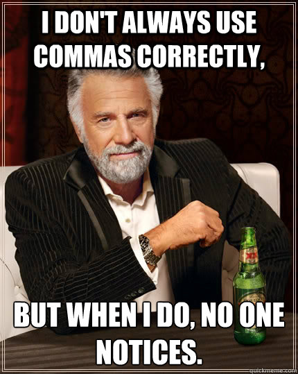 I don't always use commas correctly, but when I do, no one notices.  The Most Interesting Man In The World
