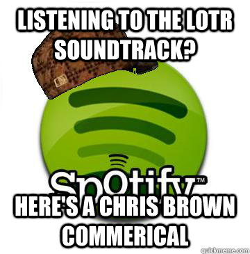 Listening to the LoTR soundtrack? Here's a chris brown commerical  Scumbag Spotify