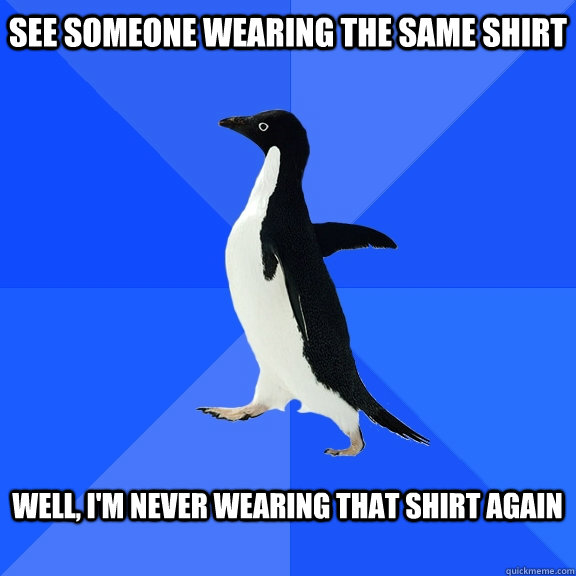 See someone wearing the same shirt  Well, I'm never wearing that shirt again   Socially Awkward Penguin