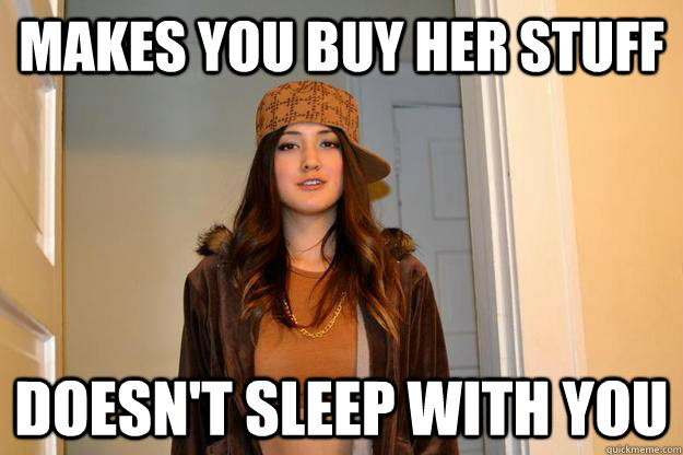 makes you buy her stuff doesn't sleep with you  