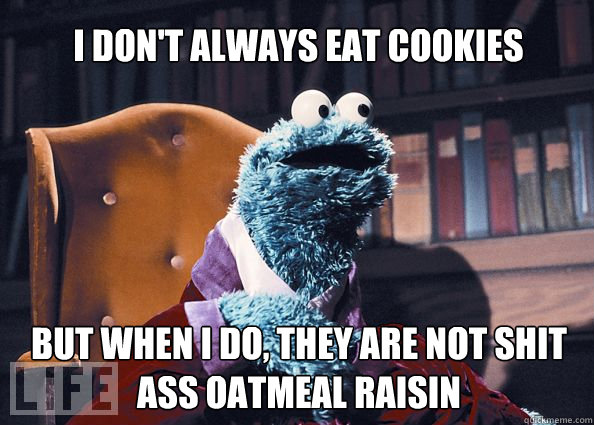 I don't always eat cookies but when i do, They are not shit ass oatmeal raisin  Cookieman