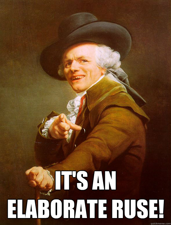  It's an elaborate ruse!  Joseph Ducreux