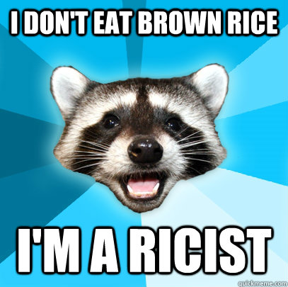 I don't eat brown rice I'm a ricist  - I don't eat brown rice I'm a ricist   Lame Pun Coon