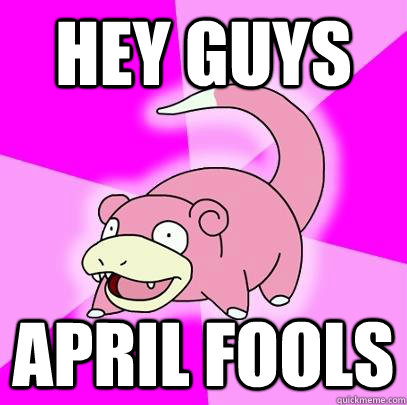 Hey Guys April fools  Slowpoke