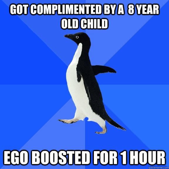 GoT COMPLIMENTED BY A  8 YEAR OLD child ego boosted for 1 hour  Socially Awkward Penguin