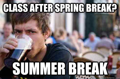 Class after spring break? Summer break - Class after spring break? Summer break  Lazy College Senior