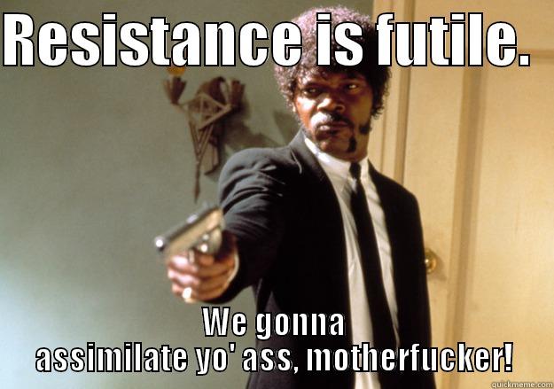 RESISTANCE IS FUTILE.   WE GONNA ASSIMILATE YO' ASS, MOTHERFUCKER! Samuel L Jackson