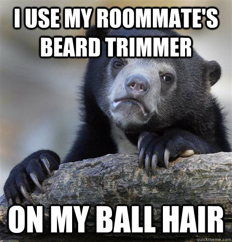 I use my roommate's beard trimmer on my ball hair  Confession Bear