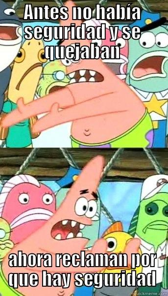 ANTES NO HABÍA SEGURIDAD Y SE QUEJABAN AHORA RECLAMAN POR QUE HAY SEGURIDAD Push it somewhere else Patrick
