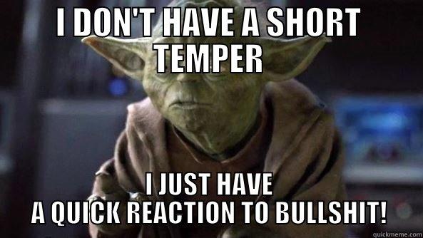 I DON'T HAVE A SHORT TEMPER I JUST HAVE A QUICK REACTION TO BULLSHIT! True dat, Yoda.