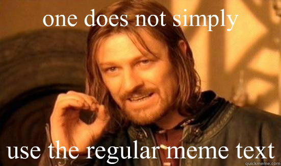 one does not simply use the regular meme text  Boromir