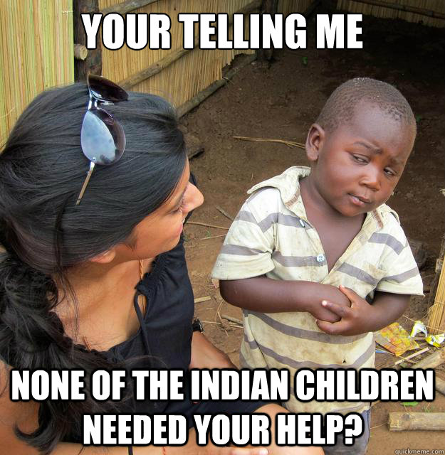 Your Telling Me None of the Indian Children Needed Your help?   Skeptical 3rd World Child