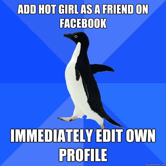 Add hot girl as a friend on Facebook immediately edit own profile  Socially Awkward Penguin