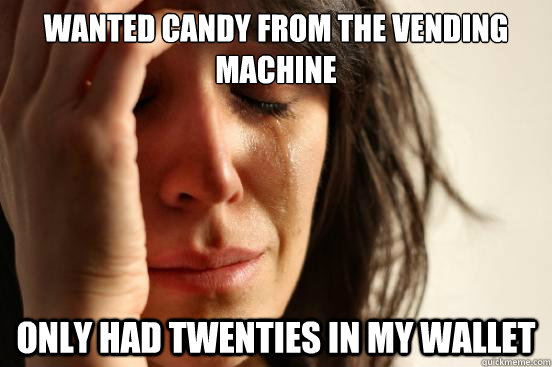 Wanted candy from the vending machine only had Twenties in my wallet  First World Problems
