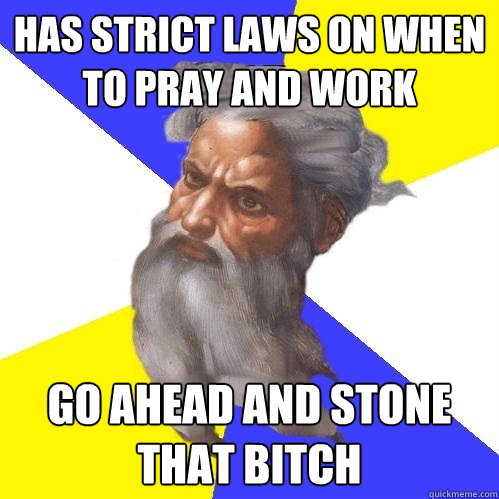 Has strict laws on when to pray and work go ahead and stone that bitch  Advice God
