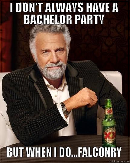 I DON'T ALWAYS HAVE A BACHELOR PARTY BUT WHEN I DO...FALCONRY The Most Interesting Man In The World