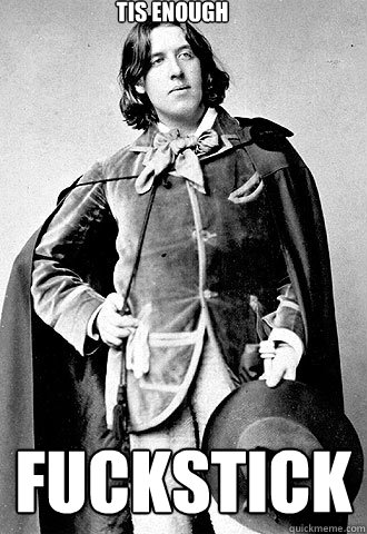 tis enough fuckstick  Badass Oscar Wilde