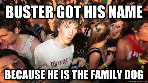 Buster got his name because he is the family dog  Sudden Clarity Clarence