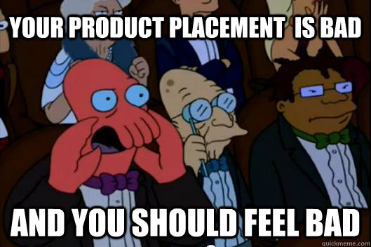 Your product placement  is bad  AND YOU SHOULD FEEL BAD - Your product placement  is bad  AND YOU SHOULD FEEL BAD  Your meme is bad and you should feel bad!