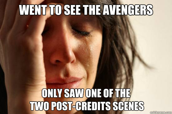 WENT TO SEE THE AVENGERS ONLY SAW ONE OF THE
 TWO POST-CREDITS SCENES  First World Problems