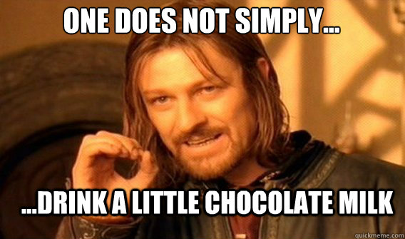 One does not simply... ...drink a little chocolate milk  Boromir
