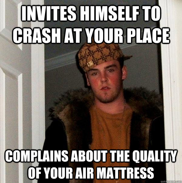 Invites himself to crash at your place complains about the quality of your air mattress   Scumbag Steve