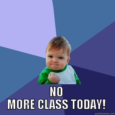  NO MORE CLASS TODAY! Success Kid