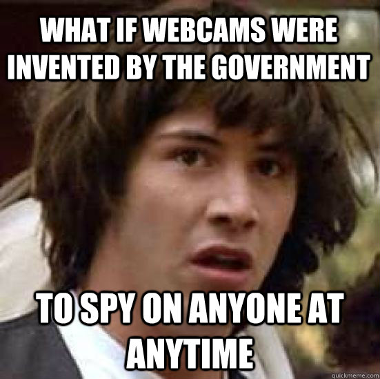 What if webcams were invented by the government  to spy on anyone at anytime - What if webcams were invented by the government  to spy on anyone at anytime  conspiracy keanu