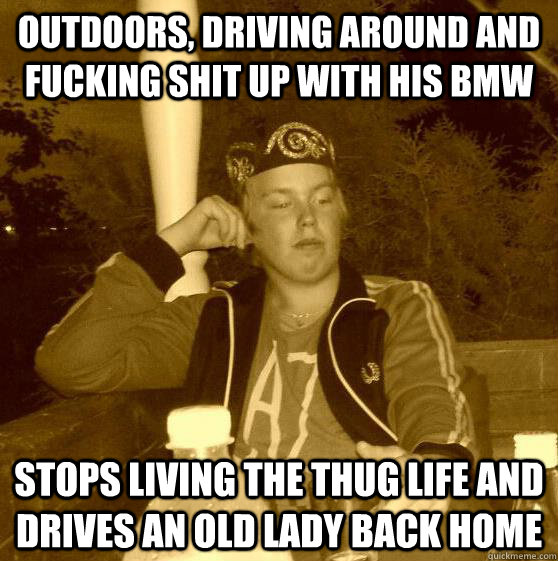 Outdoors, driving around and fucking shit up with his bmw Stops living the Thug Life and drives an old lady back home  Good Guy Erik