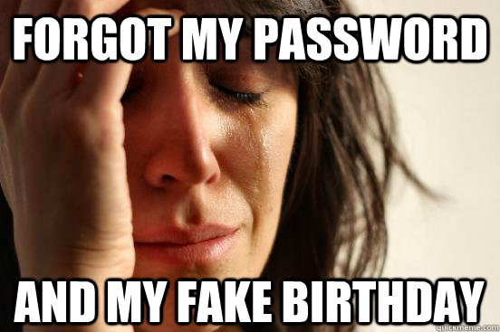 Forgot my password And my fake birthday  First World Problems