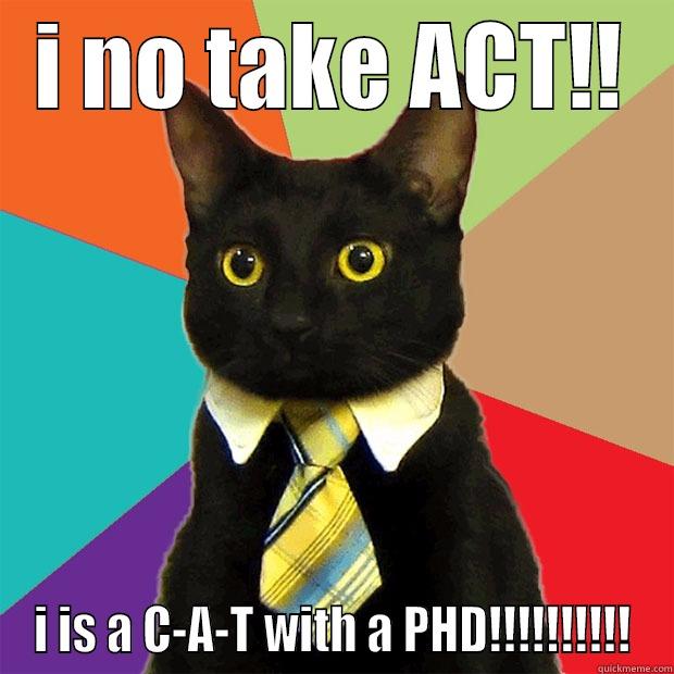 I NO TAKE ACT!! I IS A C-A-T WITH A PHD!!!!!!!!!! Business Cat