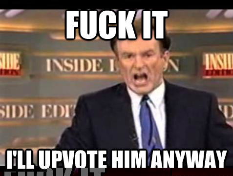 Fuck it i'll upvote him anyway - Fuck it i'll upvote him anyway  Bill OReilly Fuck It