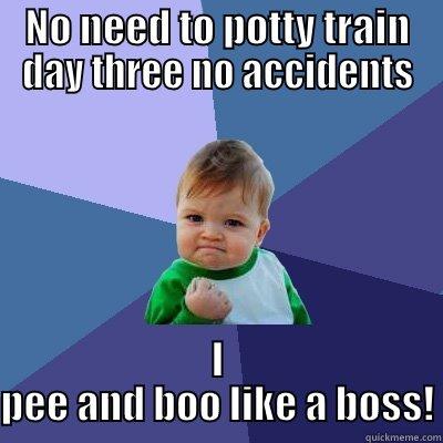 NO NEED TO POTTY TRAIN DAY THREE NO ACCIDENTS I PEE AND BOO LIKE A BOSS! Success Kid