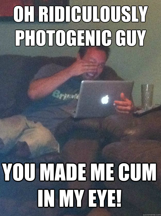oh ridiculously photogenic guy you made me cum in my eye! - oh ridiculously photogenic guy you made me cum in my eye!  Misc