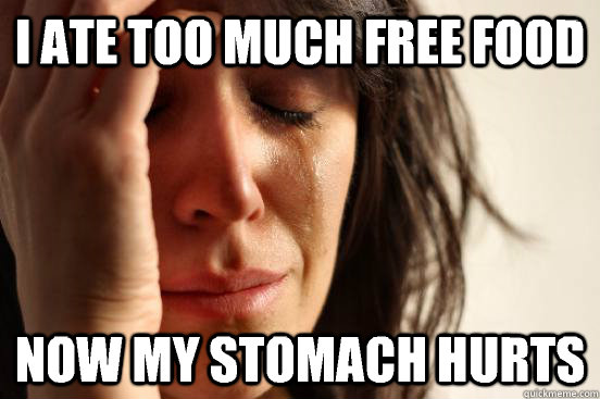 i ate too much free food Now my stomach hurts  First World Problems