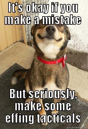 IT'S OKAY IF YOU MAKE A MISTAKE BUT SERIOUSLY, MAKE SOME EFFING TACTICALS Good Dog Greg